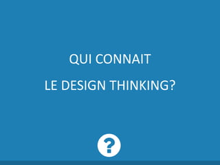 QUI CONNAIT
LE DESIGN THINKING?
 