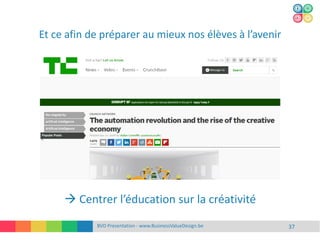 Et ce afin de préparer au mieux nos élèves à l’avenir
BVD Presentation - www.BusinessValueDesign.be 37
 Centrer l’éducation sur la créativité
 