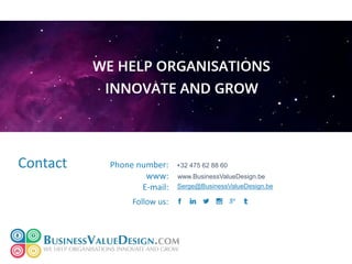 Contact Phone number:
www:
E-mail:
www.BusinessValueDesign.be
Serge@BusinessValueDesign.be
+32 475 62 88 60
Follow us:
 