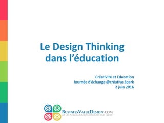 Le Design Thinking
dans l’éducation
Créativité et Education
Journée d’échange @créative Spark
2 juin 2016
 