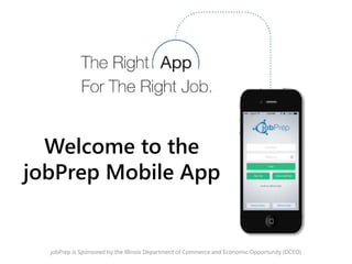 Welcome to the
jobPrep Mobile App
jobPrep is Sponsored by the Illinois Department of Commerce and Economic Opportunity (DCEO) April 2015
 