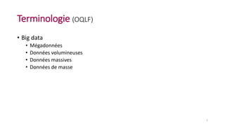Terminologie (OQLF)
• Big data
• Mégadonnées
• Données volumineuses
• Données massives
• Données de masse
2
 