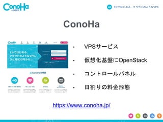 1分ではじめる、クラウドのようなVPS
ConoHa
• VPSサービス
• 仮想化基盤にOpenStack
• コントロールパネル
• 日割りの料金形態
https://www.conoha.jp/
 