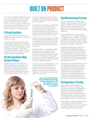 BUILTONPRODUCT
Built on Product. Powered by People.®
It is scripted
in our logo; it is spoken at our events. It defines
our past and secures our future. This phrase has
become more than just a tagline for Market
America — it is our purpose, our commitment, and
our promise to provide the highest-quality, science-
based, market-driven products with the most
personal customer service available anywhere.
A Strong Foundation
It all starts here. Market America believes that
excellence in quality must be built into a product as
a design requirement.
Our quality control process involves dedicated
scientists, strategic relationships with manufacturers,
and a rock-solid commitment to customers. Product
excellence is more than one department or group
of people assuring quality — quality involves
every individual at Market America. The company
oversees all stages of the process, from product
concept to manufacturing and delivery.
The Best Ingredients Make
the Best Products
Ingredients are sourced from only the most
trustworthy suppliers. The raw materials used in
every company-branded product undergo a
comprehensive evaluation by the manufacturers
to ensure that they meet stringent purity and
potency requirements. Verification and approval
by a Certificate of Analysis (COA) is required
for each raw material. Approved raw materials
are subject to laboratory confirmation of physical
characteristics and material potency before being
used in manufacturing.
Each product is then carefully prepared following
a written master manufacturing record and
every batch is reviewed and approved by the
manufacturer’s highly trained quality control
personnel. Products are also inspected at Market
America’s warehouse for damage, label accuracy,
appearance, taste and identity prior to release.
Quality and science take precedence over popular
and trendy. Market America products are made
with ingredients backed by clinical research. The
company finds suppliers of ingredients that have
the clinical studies backing up their application in
a formulation.
As a product broker, not a manufacturer, Market
America can act as an independent quality
inspector between the manufacturer and the
customer. If something doesn’t satisfy the standard,
it’s returned to the manufacturer for replacement.
Every product is scientifically engineered and must
be manufactured consistently with regard to purity,
performance, strength and uniformity.
The company forms long-lasting relationships with
vendors and manufacturers, and unlike some
companies, doesn’t just shop around for the
best price. Instead, Market America prefers to
develop a relationship and stay with the same
manufacturers who will produce consistent quality
products from year to year.
Good Manufacturing Practices
Obviously, good quality control involves high
standards. Market America not only has them, but
holds its manufacturers to the same. For example,
all Isotonix®
health and nutrition products are
produced under Good Manufacturing Practices
(GMPs). GMP is a recognized standard for dietary
supplements.
Therefore, Market America’s exclusive Isotonix
manufacturer carries a current GMP certificate by
an independent auditor. In addition, manufacturers
are audited by our Quality Control unit. A typical
audit includes reviewing batch records, laboratory
test results, training records, label control, sanitation
procedures and ingredient control records.
Being GMP compliant means complying with
regulatory Standard Operating Procedures
(SOPs), which provide details about keeping the
manufacturing process under control to produce
a consistent product that meets all specifications.
Some examples of topics that lend themselves well
to the SOP format include inventory procedure for
raw materials, facility security, vendor qualification,
employee training, and so on.
All manufacturing equipment that comes in contact
with our products must be cleaned according
to mandated procedures between production
runs and verified to ensure sanitation has been
performed prior to use. Product samples are
collected at various stages of production for
chemical and microbiological analysis to ensure
consistency and purity. Lot code confirmation,
weight checks, label and material checks are
performed according to exact written procedures.
The Importance of Testing
Market America’s world headquarters in
Greensboro, N.C. has an excellent in-house
laboratory with ever-expanding capabilities that
can perform such testing as microbiological
contamination, isotonic range, presence of
gluten allergens, pH, microscopic analysis and
spectroscopic analysis. Every shipment received
into the distribution center must be inspected and
approved before it can go out to the customers.
Understanding what happens behind the scenes
gives a better sense of how much Market
America emphasizes quality. This is the company’s
commitment — Market America will not ship
anything that falls short of superior quality.
Our quality control process
involves dedicated scientists,
strategic relationships with
manufacturers, and a
rock-solid commitment
to customers.
Market America | SHOP.COM Annual Report 2014 10
 