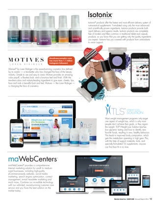 Market America | SHOP.COM Annual Report 2014 12
Motives®
by Loren Ridinger is the award-winning cosmetics line defined
by its creator — a trendsetter who has changed the face of the beauty
industry. Simple to use and sexy to wear, Motives provides an amazing
color payoff, a flawless look, and a luxurious feel and finish. With the
trendiest colors and industry-leading ingredients to give eyes, cheeks, lips,
face and nails a beautiful look and feel, Motives — like Loren Ridinger —
is changing the face of cosmetics.
Most weight management programs only target
one aspect of weight loss, which is why most
people don’t achieve their goals, or they regain
the weight. TLS®
Weight Loss Solution teaches
low-glycemic eating and how to identify new
favorite foods, resulting in new, healthy behaviors.
This leads to improved body composition, which
gets the metabolism operating in high gear. Plus,
with the help of support materials, tools, and
specially-formulated TLS supplements, anyone
can find their fit in no time.
Isotonix®
products offer the fastest and most efficient delivery system of
nutraceutical supplements. Formulated using only the most advanced
and scientifically proven ingredients, Isotonix products provide both
rapid delivery and superior results. Isotonix products are completely
free of binders and fillers common in traditional tablet and capsule
products, so you know that you are getting only the quality ingredients
you expect. Isotonix has you covered with products from antioxidants
to vision support.
@motivescosmetics now
has more than 1.1 million
Instagram followers!
maWebCenters®
provides a comprehensive
Internet marketing solution for small- to medium-
sized businesses, including high-quality
eCommerce-ready websites, social media
marketing, search engine optimization, contact
management, e-mail newsletter marketing and
much more. Combine our incredible technology
with our unlimited, award-winning customer care
service and you have the best solution on the
market today.
 