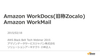 Amazon WorkDocs(旧称Zocalo)
Amazon WorkMail
2015/06/24 Updated
AWS Black Belt Tech Webinar 2015
アマゾンデータサービスジャパン株式会社
ソリューションアーキテクト 小林正人
 