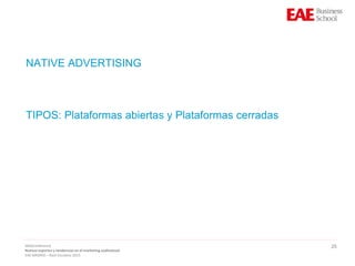25
NATIVE ADVERTISING
TIPOS: Plataformas abiertas y Plataformas cerradas
WebConference
Nuevos soportes y tendencias en el marketing audiovisual
EAE MADRID – Raúl Escolano 2015
 