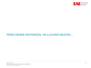 9
PERO DESDE ENTONCES, HA LLOVIDO MUCHO…
WebConference
Nuevos soportes y tendencias en el marketing audiovisual
EAE MADRID – Raúl Escolano 2015
 