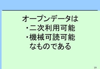 19
オープンデータは
・二次利用可能
・機械可読可能
なものである
 