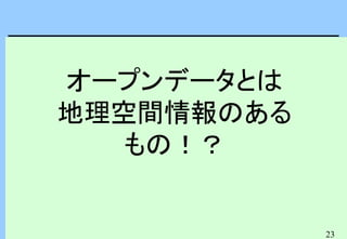 23
オープンデータとは
地理空間情報のある
もの！？
 