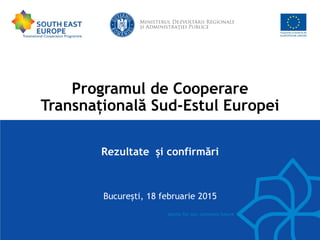 Programul de Cooperare
Transnațională Sud-Estul Europei
Rezultate și confirmări
 