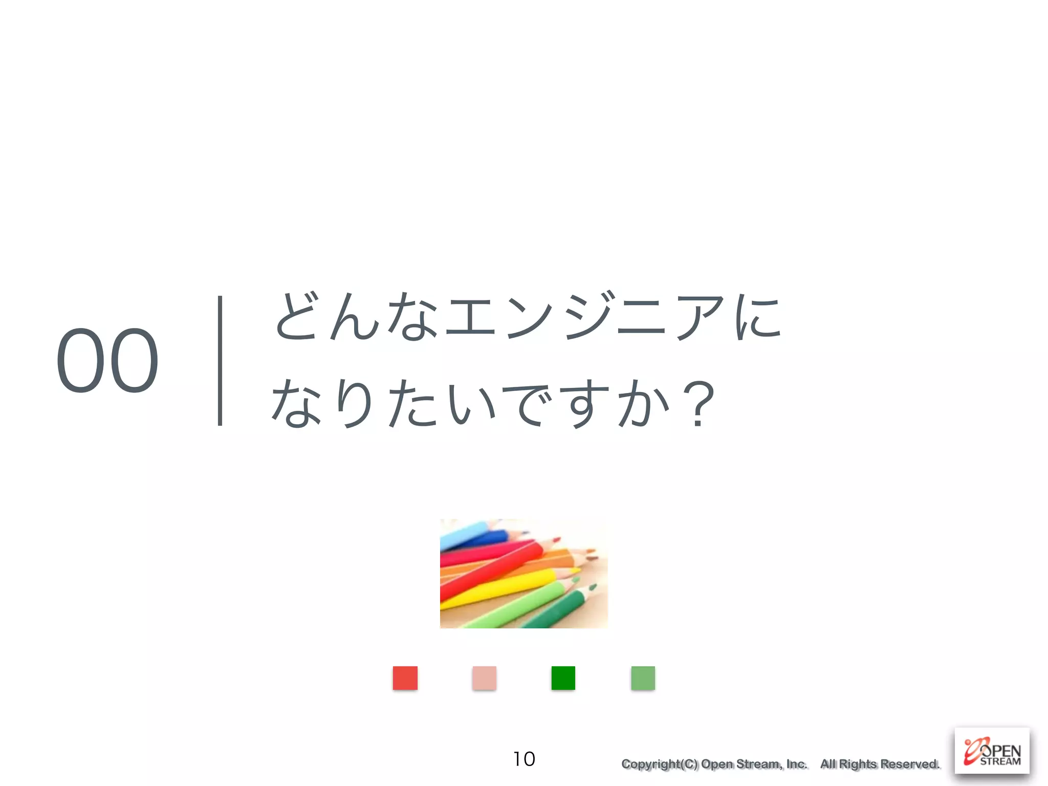 Copyright(C) Open Stream, Inc. All Rights Reserved.
どんなエンジニアに
なりたいですか？
10
00
 