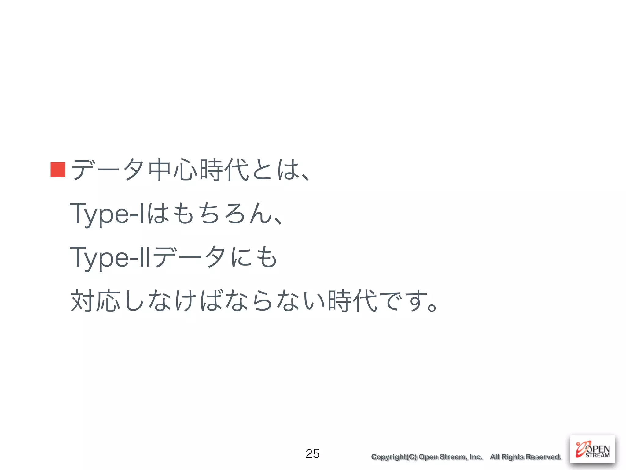 Copyright(C) Open Stream, Inc. All Rights Reserved.
■データ中心時代とは、 
Type-Iはもちろん、 
Type-IIデータにも 
対応しなけばならない時代です。
25
 