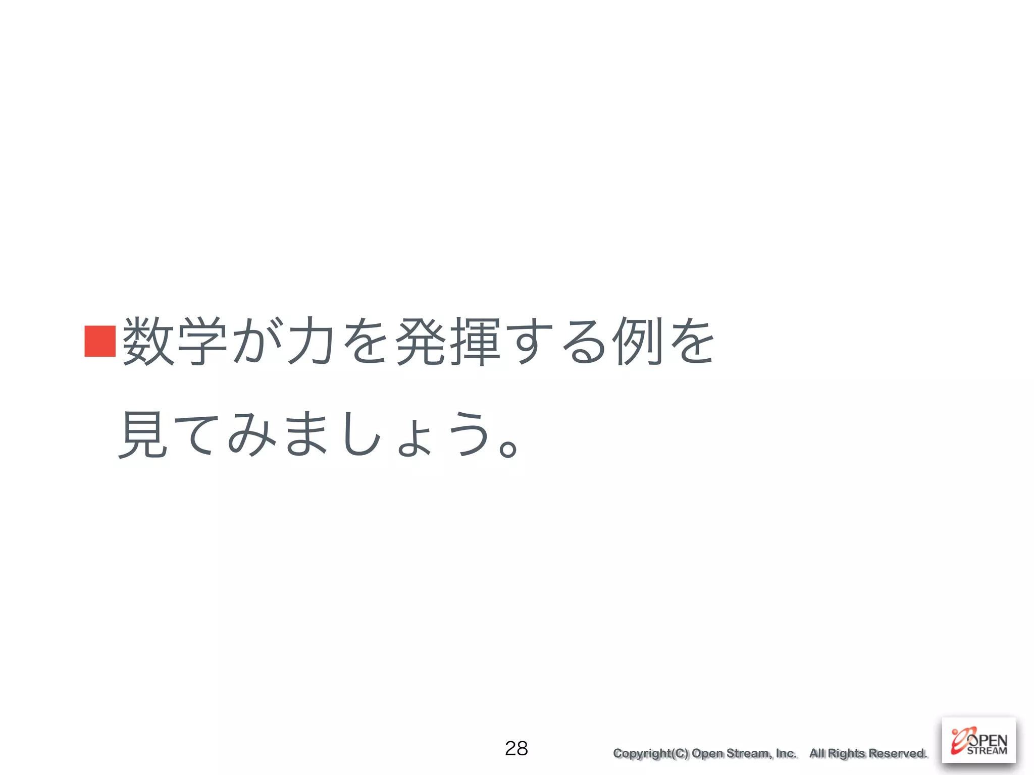 Copyright(C) Open Stream, Inc. All Rights Reserved.
■数学が力を発揮する例を 
見てみましょう。
28
 