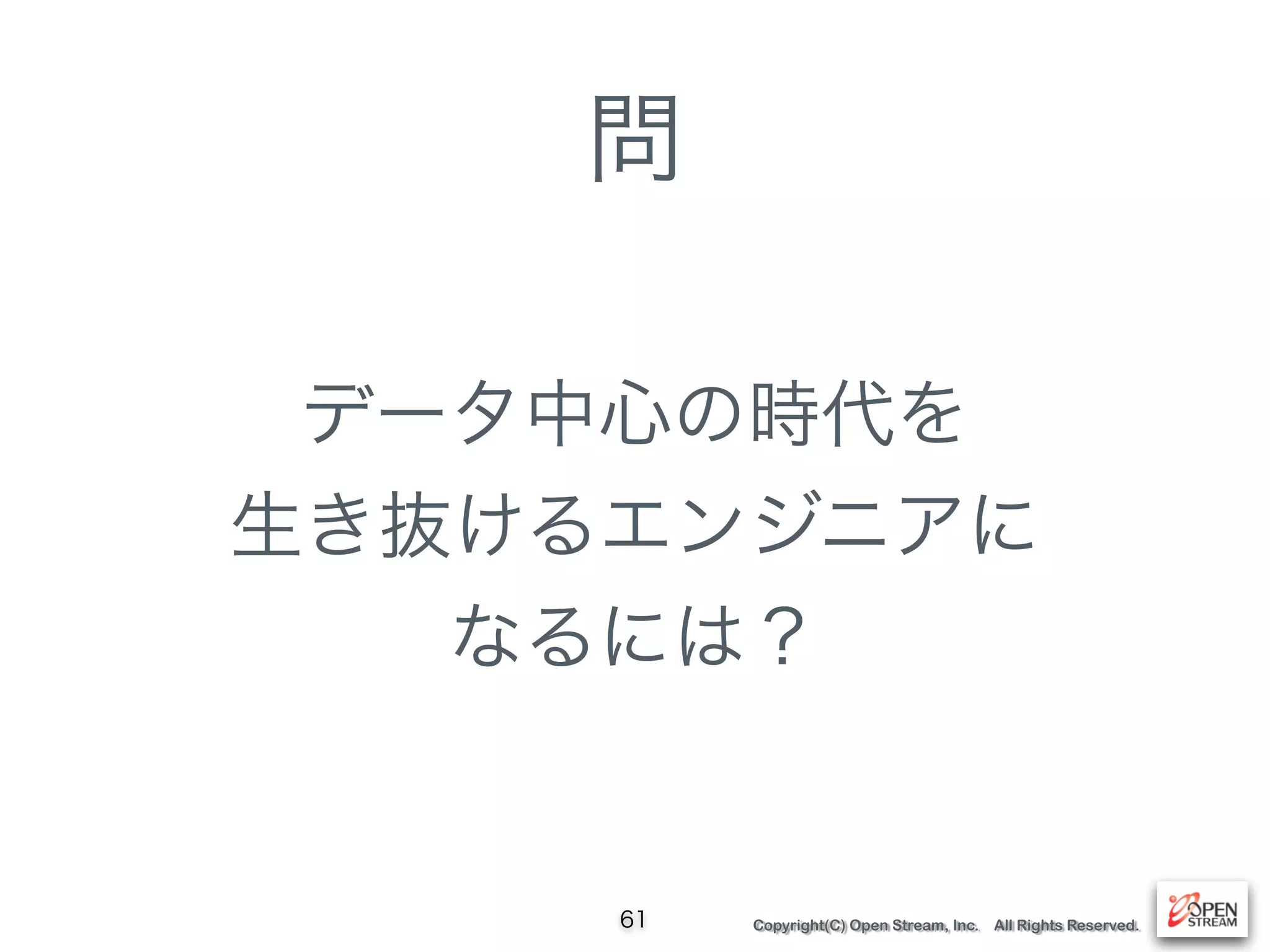 Copyright(C) Open Stream, Inc. All Rights Reserved.
問
データ中心の時代を 
生き抜けるエンジニアに 
なるには？
61
 