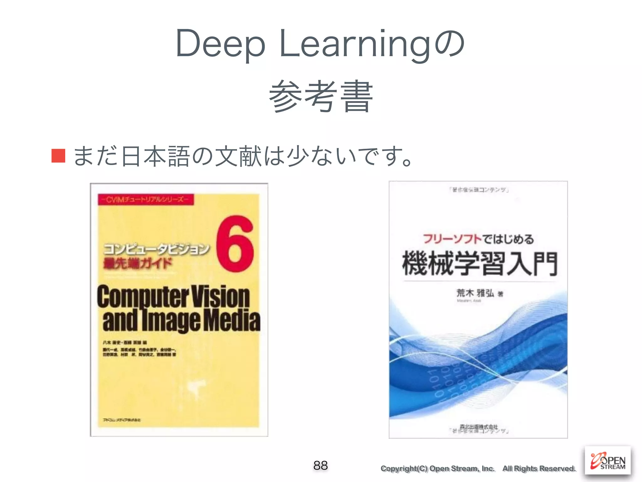 Copyright(C) Open Stream, Inc. All Rights Reserved.
Deep Learningの
参考書
88
■ まだ日本語の文献は少ないです。
 