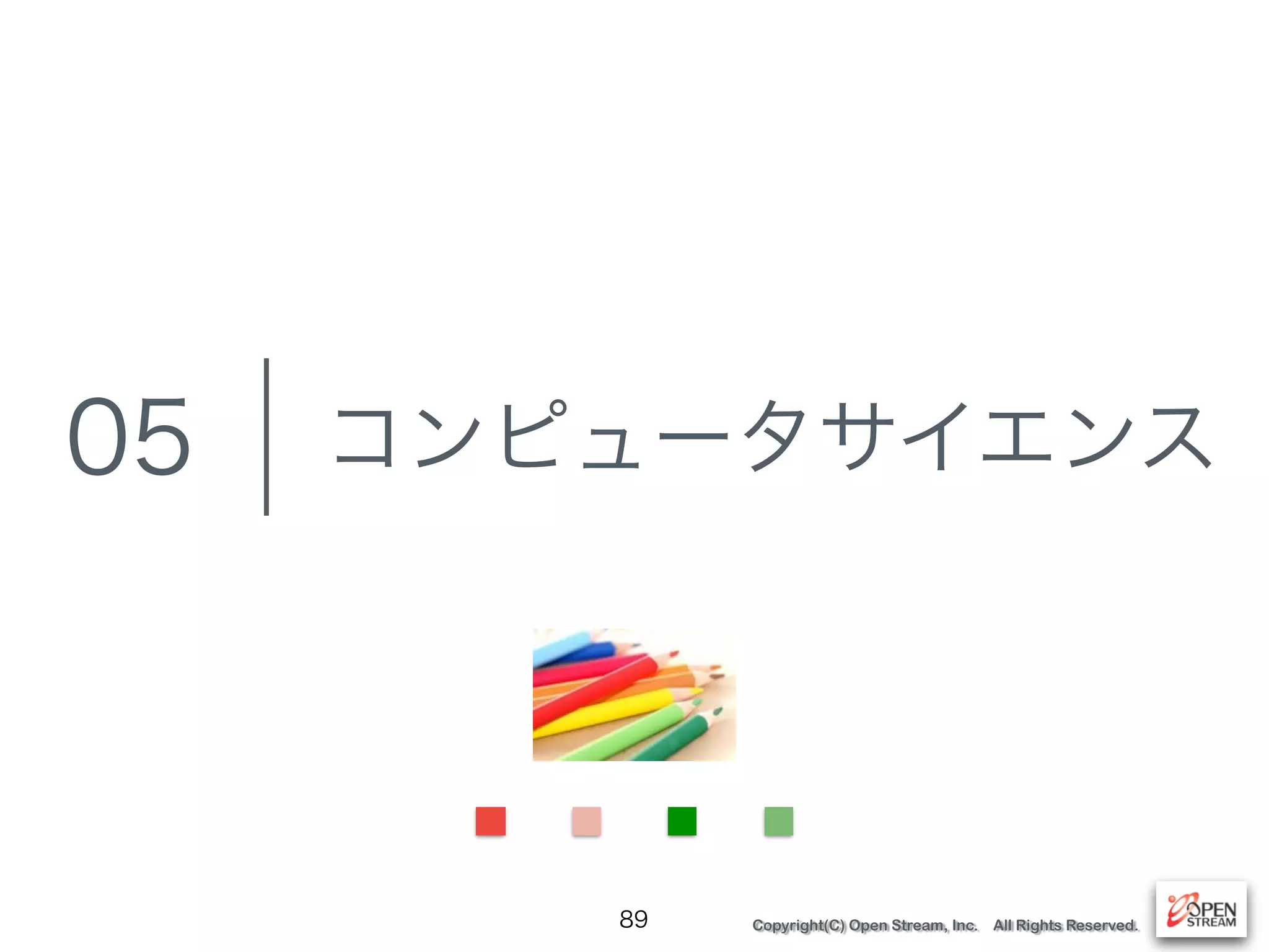 Copyright(C) Open Stream, Inc. All Rights Reserved.
コンピュータサイエンス
89
05
 