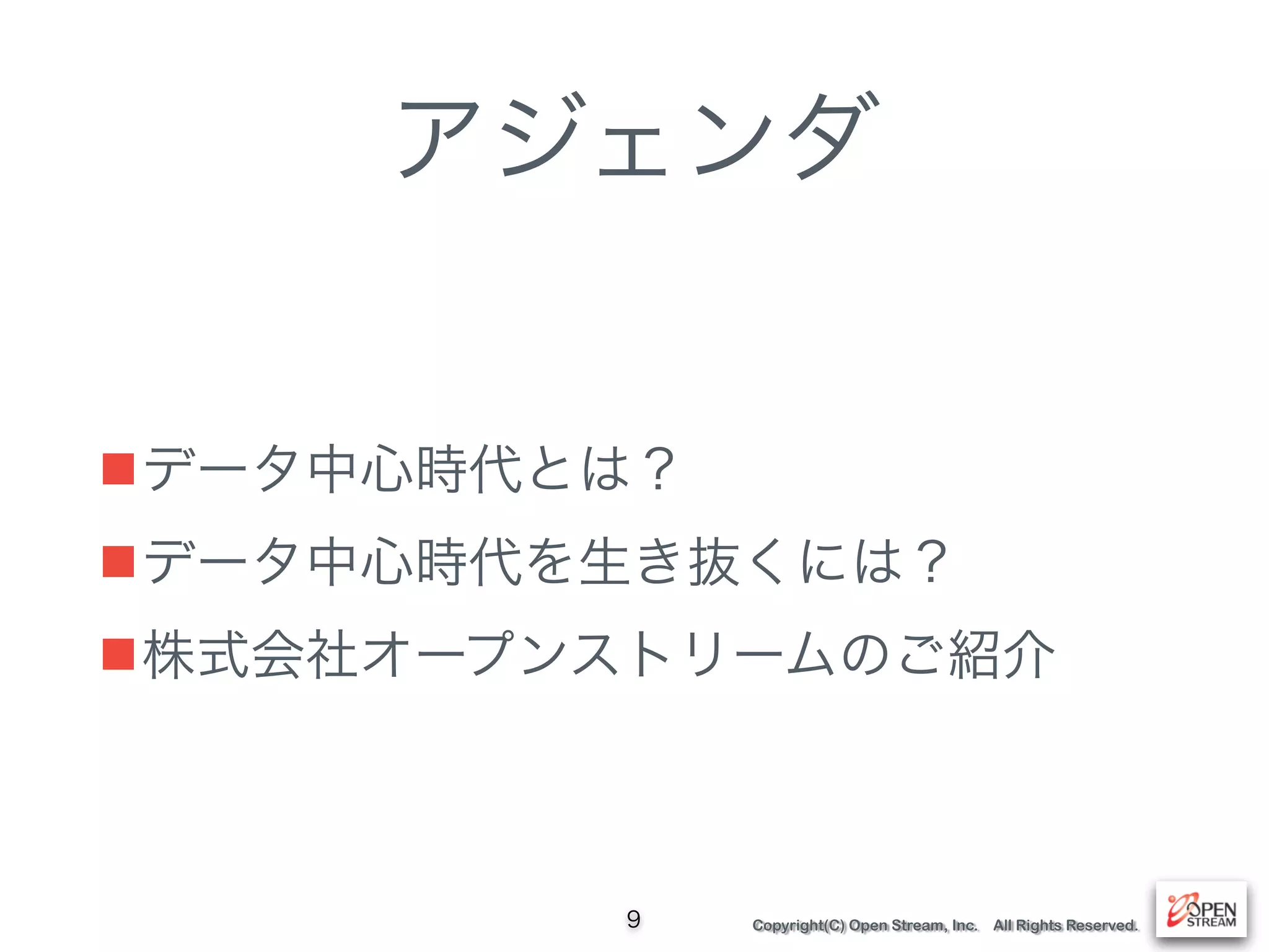 Copyright(C) Open Stream, Inc. All Rights Reserved.
アジェンダ
■データ中心時代とは？
■データ中心時代を生き抜くには？
■株式会社オープンストリームのご紹介
9
 