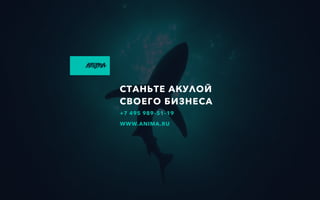 СТАНЬТЕ АКУЛОЙ
СВОЕГО БИЗНЕСА
+7 495 989–51–19
WWW.ANIMA.RU
 