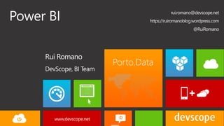 Porto.Data
Rui Romano
DevScope, BI Team
Power BI rui.romano@devscope.net
https://ruiromanoblog.wordpress.com
@RuiRomano
 