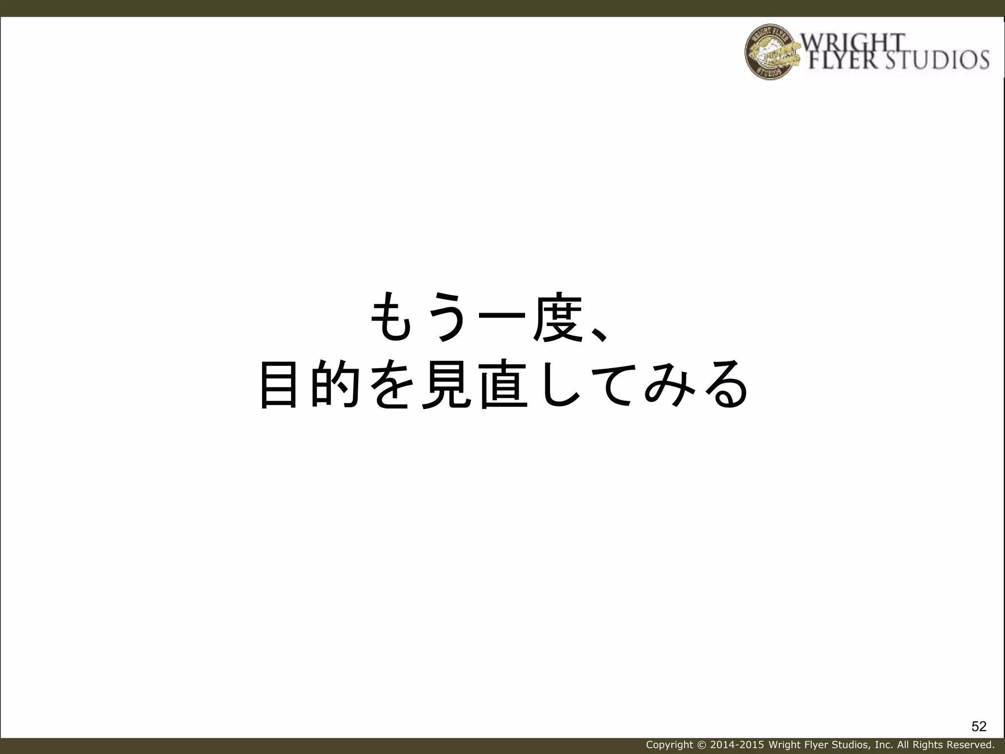 Copyright © 2014-2015 Wright Flyer Studios, Inc. All Rights Reserved.
もう一度、
目的を見直してみる
52
 