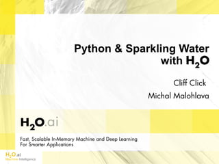 H2O.ai
Machine Intelligence
Fast, Scalable In-Memory Machine and Deep Learning
For Smarter Applications
Python & Sparkling Water
with H2O
Cliff Click
Michal Malohlava
 