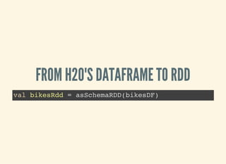 FROM H2O'S DATAFRAME TO RDD
val bikesRdd = asSchemaRDD(bikesDF)
 
