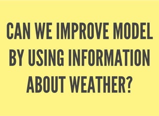 CAN WE IMPROVE MODEL
BY USING INFORMATION
ABOUT WEATHER?
 