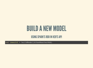 BUILD A NEW MODEL
USING SPARK'S RDD IN H2O'S API
val result2 = buildModel(bikesWeatherRdd)
 