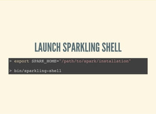 LAUNCH SPARKLING SHELL
> export SPARK_HOME="/path/to/spark/installation"
> bin/sparkling-shell
 