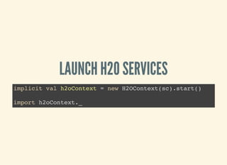 LAUNCH H2O SERVICES
implicit val h2oContext = new H2OContext(sc).start()
import h2oContext._
 