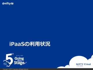 Copyright © NIFTY Corporation All Rights Reserved.
iPaaSの利用状況
 