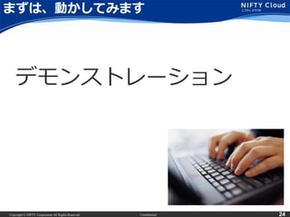Copyright © NIFTY Corporation All Rights Reserved. Confidential 24
まずは、動かしてみます
デモンストレーション
 