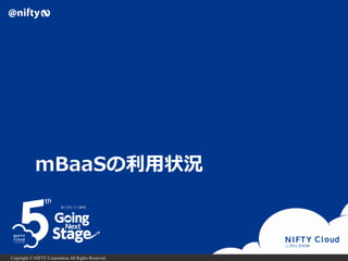 Copyright © NIFTY Corporation All Rights Reserved.
mBaaSの利用状況
 