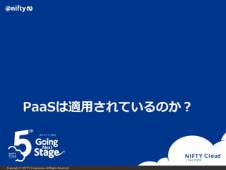 Copyright © NIFTY Corporation All Rights Reserved.
PaaSは適用されているのか？
 