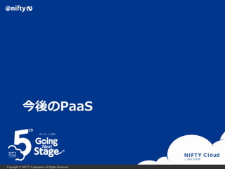 Copyright © NIFTY Corporation All Rights Reserved.
今後のPaaS
 