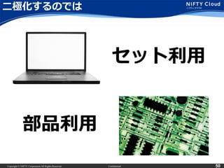 Copyright © NIFTY Corporation All Rights Reserved. Confidential 50
二極化するのでは
セット利用
部品利用
 