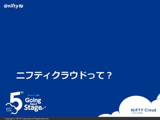 Copyright © NIFTY Corporation All Rights Reserved.
ニフティクラウドって？
 
