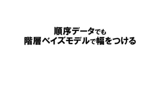 順序データでも
階層ベイズモデルで幅をつける
 