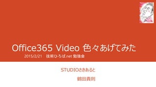 Office365 Video 色々あげてみた
STUDIOさきあると
鶴田貴則
2015/2/21 技術ひろば.net 勉強会
 