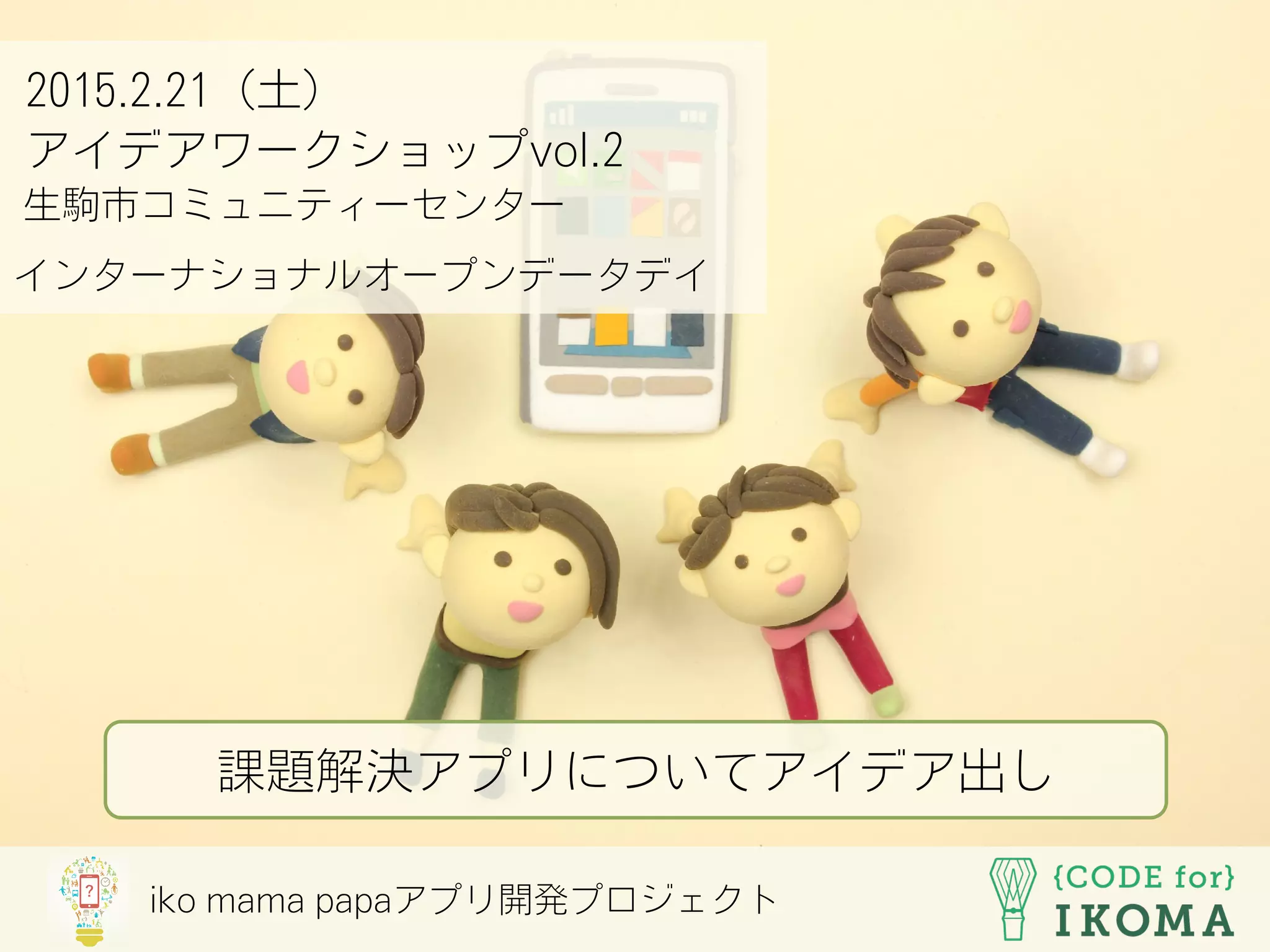iko mama papaアプリ開発プロジェクト
2015.2.21（土）
アイデアワークショップvol.2
生駒市コミュニティーセンター
インターナショナルオープンデータデイ
課題解決アプリについてアイデア出し
 