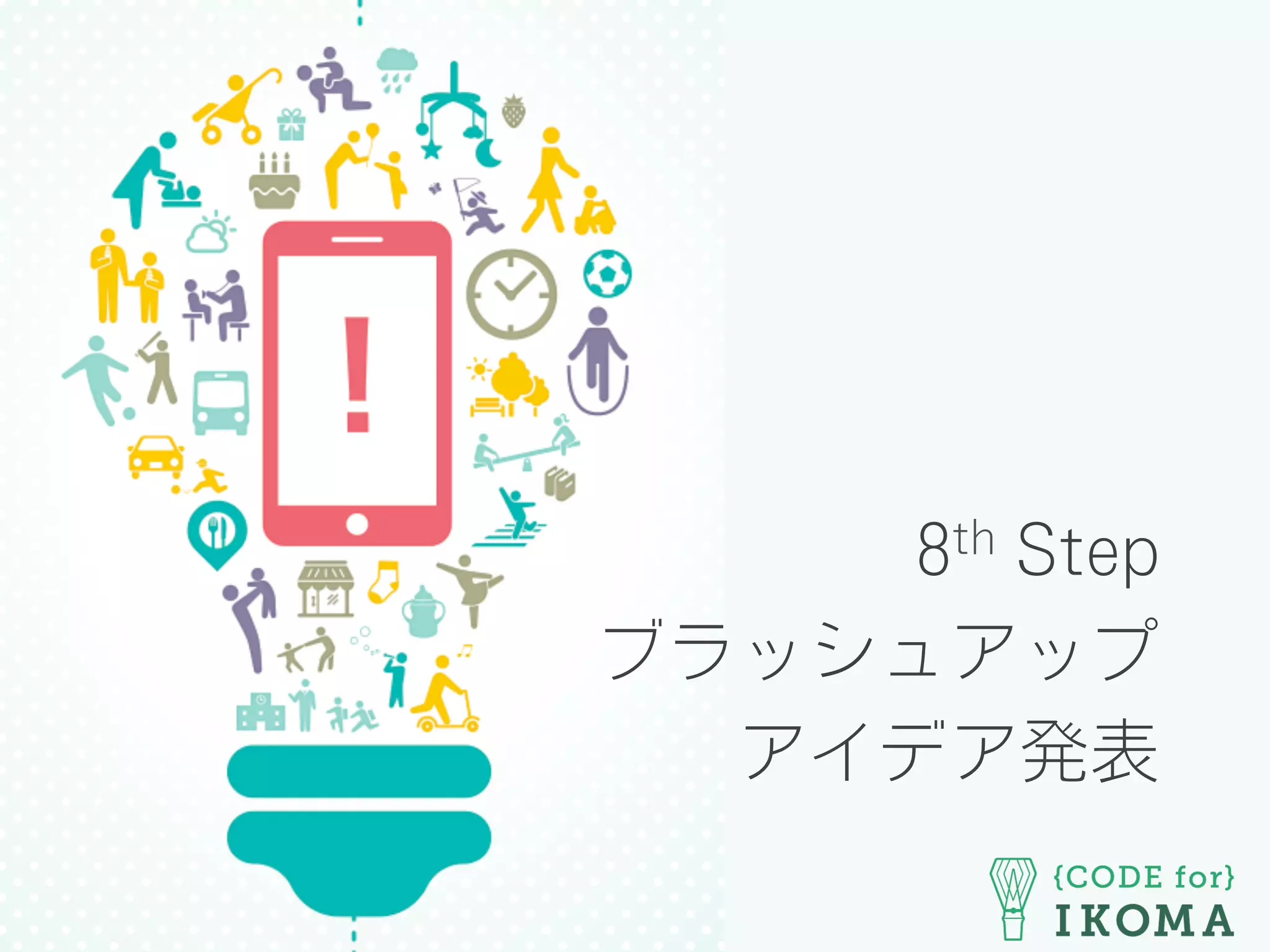 8th Step
ブラッシュアップ
アイデア発表
 