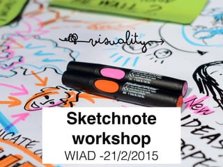 Sketchnote
workshop
WIAD -21/2/2015
 