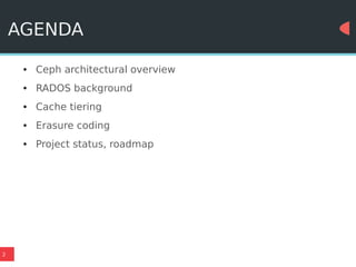2
AGENDA
● Ceph architectural overview
● RADOS background
● Cache tiering
● Erasure coding
● Project status, roadmap
 