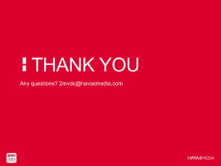 THANK YOU
Any questions? 2mvdc@havasmedia.com
 