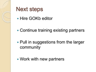 Next steps
 Hire GOKb editor
 Continue training existing partners
 Pull in suggestions from the larger
community
 Work with new partners
 