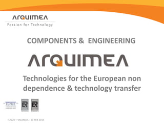 COMPONENTS & ENGINEERING
Technologies for the European non
dependence & technology transfer
H2020 – VALENCIA - 23 FEB 2015
 