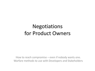 Negotiations
for Product Owners
How to reach compromise – even if nobody wants one.
Warfare methods to use with Developers and Stakeholders
 