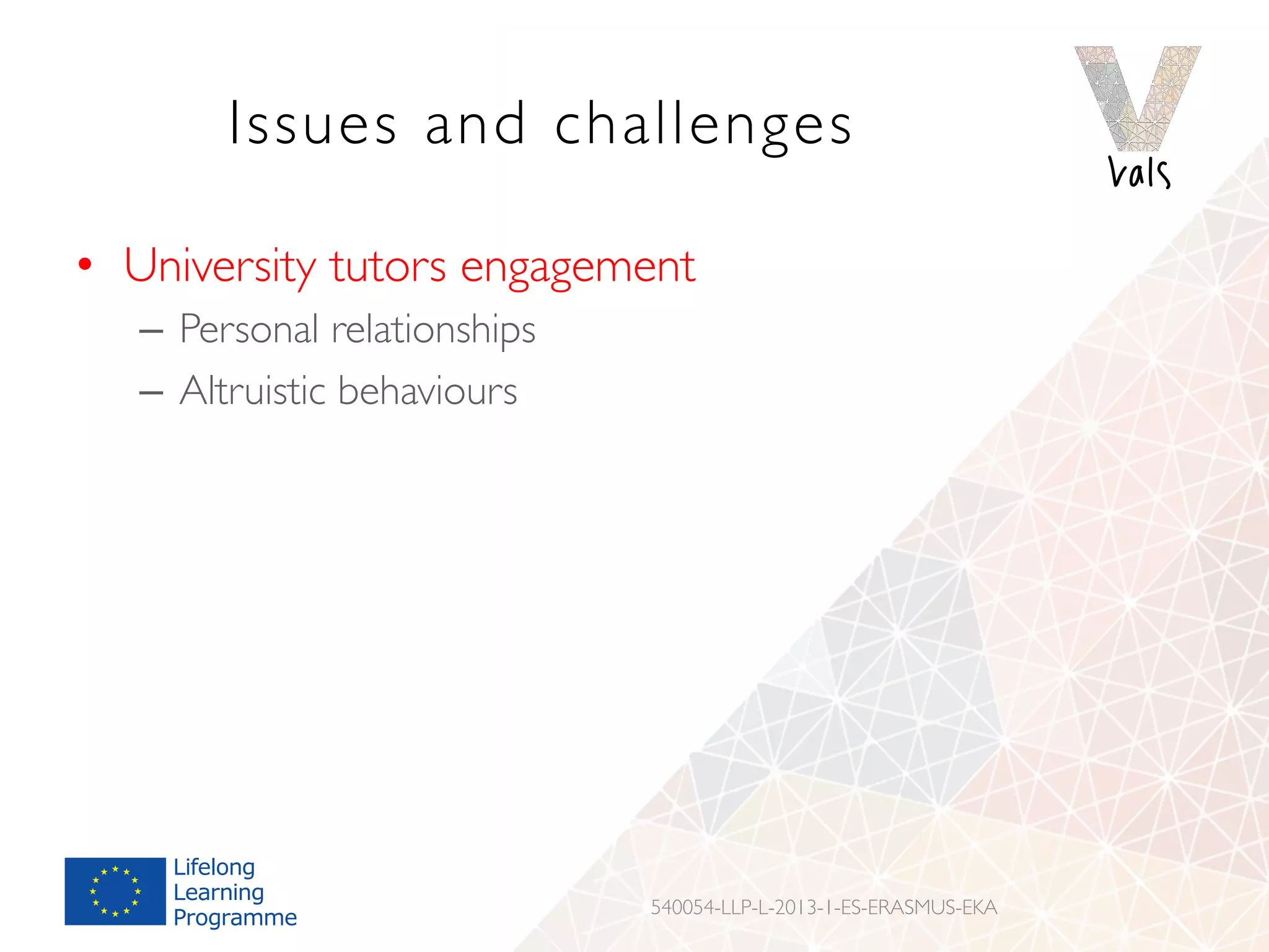 Issues and challenges
•  University tutors engagement
–  Personal relationships
–  Altruistic behaviours
540054-LLP-L-2013-1-ES-ERASMUS-EKA
 