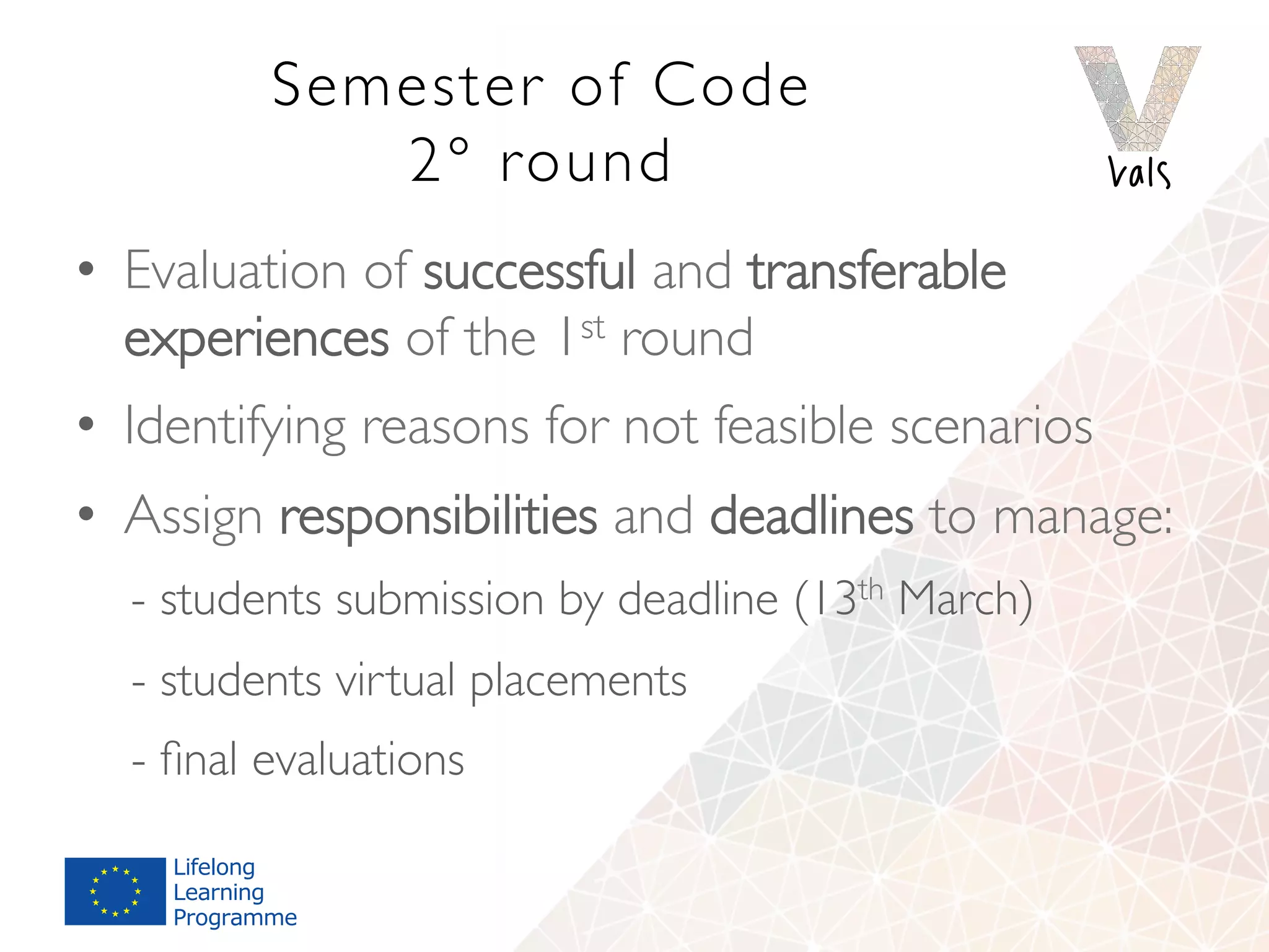 Semester of Code
2° round
•  Evaluation of successful and transferable
experiences of the 1st round
•  Identifying reasons for not feasible scenarios
•  Assign responsibilities and deadlines to manage:
- students submission by deadline (13th March)
- students virtual placements
- ﬁnal evaluations
 
